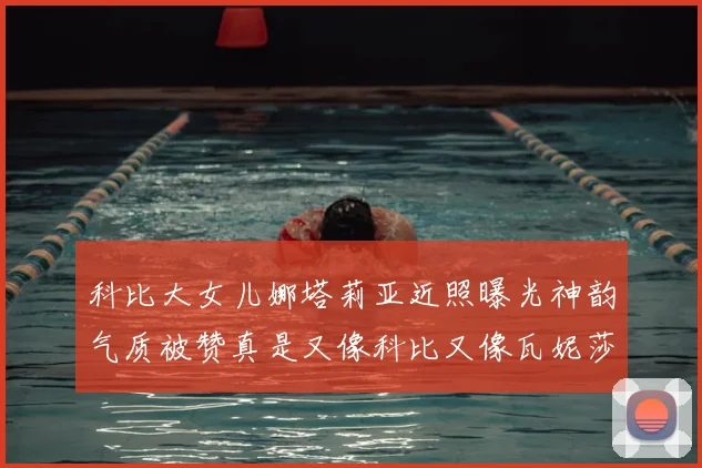 科比大女儿娜塔莉亚近照曝光神韵气质被赞真是又像科比又像瓦妮莎