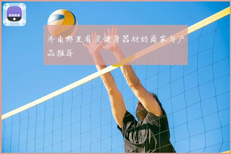 济南哪里有卖健身器材的商家与产品推荐