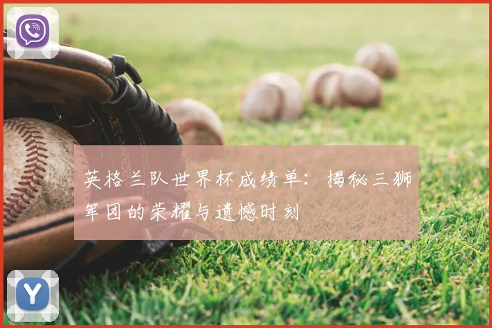 英格兰队世界杯成绩单:揭秘三狮军团的荣耀与遗憾时刻