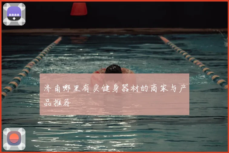 济南哪里有卖健身器材的商家与产品推荐