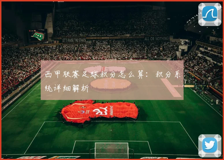 西甲联赛足球积分怎么算：积分系统详细解析