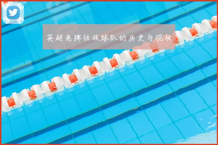 英超老牌劲旅球队的历史与现状